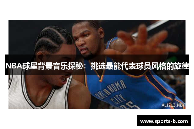 NBA球星背景音乐探秘：挑选最能代表球员风格的旋律