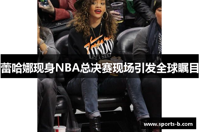 蕾哈娜现身NBA总决赛现场引发全球瞩目