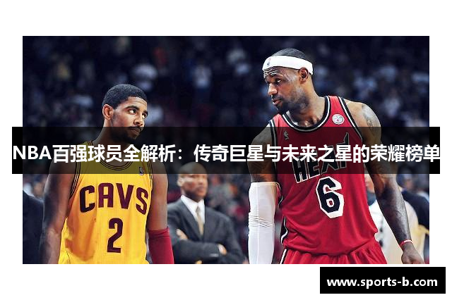 NBA百强球员全解析：传奇巨星与未来之星的荣耀榜单