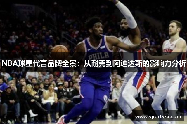 NBA球星代言品牌全景：从耐克到阿迪达斯的影响力分析