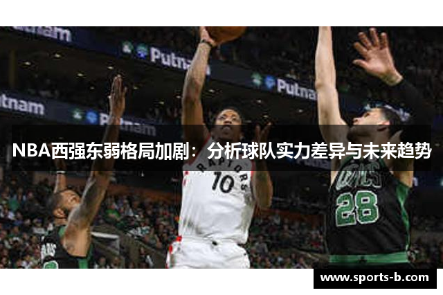 NBA西强东弱格局加剧：分析球队实力差异与未来趋势