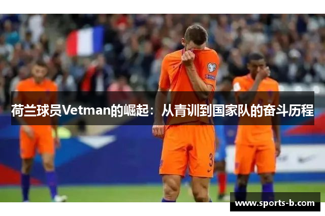 荷兰球员Vetman的崛起：从青训到国家队的奋斗历程